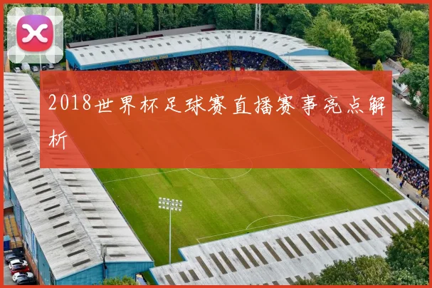 2018世界杯足球赛直播赛事亮点解析