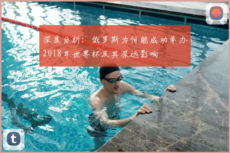 深度分析：俄罗斯为何能成功举办2018年世界杯及其深远影响
