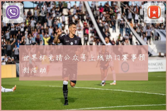 世界杯竞猜公众号上线热门赛事预测活动