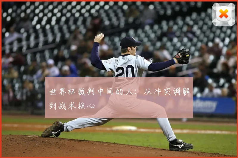 世界杯裁判中间的人：从冲突调解到战术核心