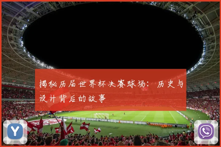 揭秘历届世界杯决赛球场：历史与设计背后的故事