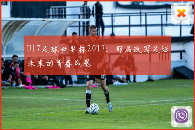 U17足球世界杯2017：那届改写足坛未来的青春风暴